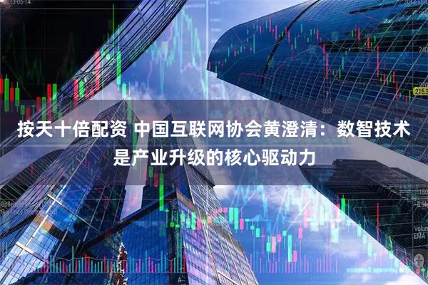 按天十倍配资 中国互联网协会黄澄清：数智技术是产业升级的核心驱动力